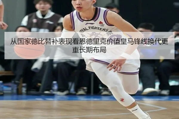 从国家德比替补表现看恩德里克价值皇马锋线换代更重长期布局